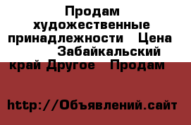 Продам художественные принадлежности › Цена ­ 200 - Забайкальский край Другое » Продам   